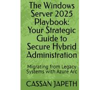 The Windows Server 2025 Playbook: Your Strategic Guide to Secure Hybrid Administration: Migrating from Legacy Systems with Azure Arc (A Practical ... Administration for the Development Sector)