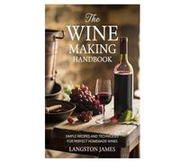 The Wine Making Handbook: Simple Recipes and Techniques for Perfect Homemade Wines