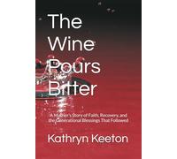 The Wine Pours Bitter: A Mother’s Story of Faith, Recovery, and the Generational Blessings That Followed
