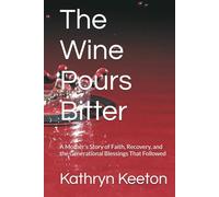 The Wine Pours Bitter: A Mother’s Story of Faith, Recovery, and the Generational Blessings That Followed
