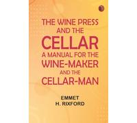 The Wine Press and the Cellar: A Manual for the Wine-Maker and the Cellar-Man
