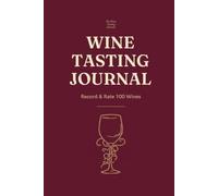 The Wine Tasting Journal: Record & Rate 100 Wines: Region, Grape, Aroma, Body & Food Pairings, a Tasting Log Book for Wine Lovers
