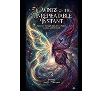 THE WINGS OF THE UNREPEATABLE INSTANT: A journey through light, love, shadow, passion and life itself.