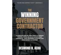 The Winning Government Contractor: A Complete Guide to Winning Federal, State or Local Government Contracts - from Beginner to Expert and from Expert to Mastery