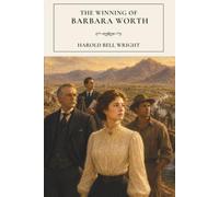 The Winning of Barbara Worth: A Western Literary Classic of Love and the American Frontier