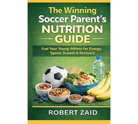 The Winning Soccer Parent’s Nutrition Guide: What to Feed Young Athletes for Energy, Growth, Speed, Recovery & Game Day Success (Youth Soccer Books)