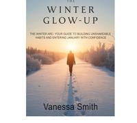THE WINTER GLOW-UP: THE WINTER ARC: YOUR GUIDE TO BUILDING UNSHAKEABLE HABITS AND ENTERING JANUARY WITH CONFIDENCE