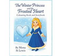 The Winter Princess and the Frosted Heart A Children’s Storybook and Colouring Book About Kindness, Courage, and Winter Magic: A Gentle Winter ... and 60 Matching Colouring Pages for Kids