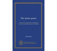 The winter queen: being the unhappy history of Elizabeth Stuart, electress palatine, queen of Bohemia