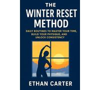 THE WINTER RESET METHOD: DAILY ROUTINES TO MASTER YOUR TIME, BUILD YOUR PHYSIQUE, AND UNLOCK CONSISTENCY
