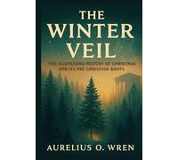 THE WINTER VEIL: The Surprising History of Christmas and Its Pre-Christian Roots: 1 (The Ancient Pulse)