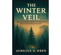THE WINTER VEIL: The Surprising History of Christmas and Its Pre-Christian Roots