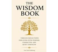 The Wisdom Book: Timeless Reflections for Living with Purpose, Character, and Quiet Strength