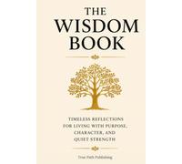 The Wisdom Book: Timeless Reflections for Living with Purpose, Character, and Quiet Strength
