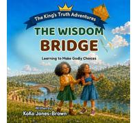 The Wisdom Bridge: A Christian Book for Kids About Making Good Choices and Following God’s Word (The King’s Truth Adventures)