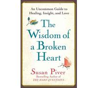 The Wisdom of a Broken Heart: An Uncommon Guide to Healing, Insight, and Love