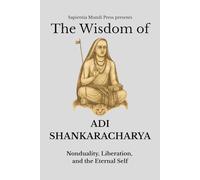 The Wisdom of Adi Shankaracharya: Nonduality, Liberation, and the Eternal Self (Advaita Vedanta Wisdom)