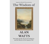 The Wisdom of Alan Watts: The Game of Life, the Art of Letting Go, and the Illusion of the Separate Self