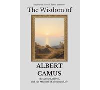 The Wisdom of Albert Camus: The Absurd, Revolt, and the Measure of a Human Life