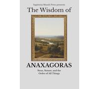 The Wisdom of Anaxagoras: Nous, Nature, and the Order of All Things