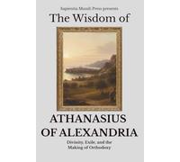 The Wisdom of Athanasius of Alexandria: Divinity, Exile, and the Making of Orthodoxy