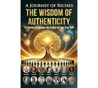 The Wisdom of Authenticity : A Journey of Riches: 14 Stories to Awaken the Power of Your True Self: 44