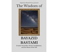The Wisdom of Bayazid Bastami: Ecstatic Surrender, Divine Annihilation, and the Shout of the Self (Sufi Wisdom)