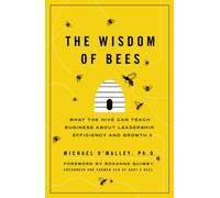 The Wisdom of Bees: What the Hive Can Teach Business about Leadership, Efficiency, and Growth