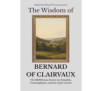 The Wisdom of Bernard of Clairvaux: The Mellifluous Doctor on Humility, Contemplation, and the Soul's Ascent