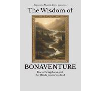 The Wisdom of Bonaventure: Doctor Seraphicus and the Mind's Journey to God