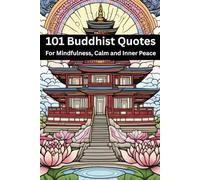The Wisdom of Buddha: Timeless Teachings for Inner Peace, Mindfulness & Everyday Clarity: A Collection of 101 Authentic Buddhist Quotes on Calm, Compassion, Happiness & The Path Within