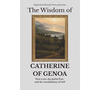 The Wisdom of Catherine of Genoa: Pure Love, the Joyful Fire, and the Annihilation of Self