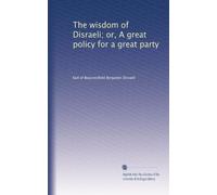 The wisdom of Disraeli; or, A great policy for a great party