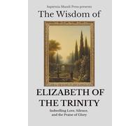 The Wisdom of Elizabeth of the Trinity: Indwelling Love, Silence, and the Praise of Glory