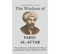 The Wisdom of Farid Al-Attar: The Conference of the Birds, the Way of Annihilation, and the Flight Beyond Self (Sufi Wisdom)