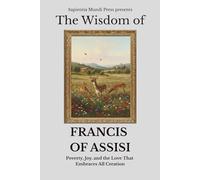 The Wisdom of Francis of Assisi: Poverty, Joy, and the Love That Embraces All Creation (Christian Wisdom)