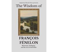 The Wisdom of François Fénelon: Mysticism, Pedagogy, and the Art of Surrender
