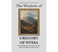 The Wisdom of Gregory of Nyssa: Divine Darkness, the Soul's Ascent, and the Endless Pursuit of God