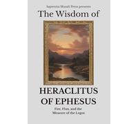The Wisdom of Heraclitus of Ephesus: Fire, Flux, and the Measure of the Logos