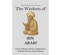 The Wisdom of Ibn Arabi: Unity of Being, Divine Imagination, and the Secrets of the Cosmos (Sufi Wisdom)