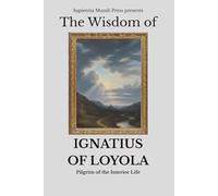 The Wisdom of Ignatius of Loyola: Pilgrim of the Interior Life