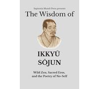 The Wisdom of Ikkyū Sōjun: Wild Zen, Sacred Eros, and the Poetry of No-Self (Zen Wisdom)