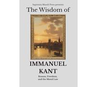 The Wisdom of Immanuel Kant: Reason, Freedom, and the Moral Law (Idealism Wisdom)