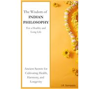The Wisdom of INDIAN PHILOSOPHY: For a Healthy and Long Life (The Art of Living Well: Lessons from Ancient Philosophies)