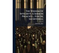 The Wisdom Of Integrity, A Sermon Preach'd ... For Dr. Sacheverell