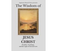 The Wisdom of Jesus Christ: Parables, Teachings, and the Light of Eternal Love: 1 (Christian Wisdom)