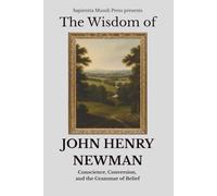 The Wisdom of John Henry Newman: Conscience, Conversion, and the Grammar of Belief
