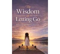 The Wisdom of Letting Go: When Love Becomes A Classroom