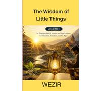 The Wisdom of Little Things: Volume 1: Timeless Moral Stories and Life Lessons for Children, Families, and All Ages
