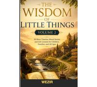 The Wisdom of Little Things: Volume 2: Timeless Moral Stories and Life Lessons for Children, Families, and All Ages